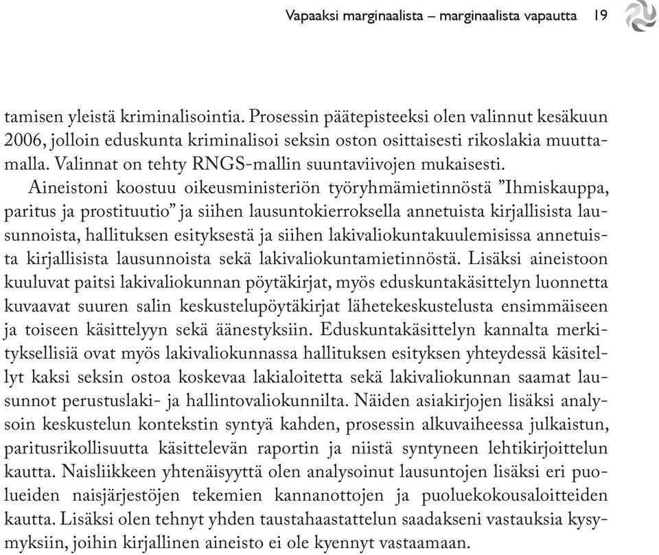Aineistoni koostuu oikeusministeriön työryhmämietinnöstä Ihmiskauppa, paritus ja prostituutio ja siihen lausuntokierroksella annetuista kirjallisista lausunnoista, hallituksen esityksestä ja siihen