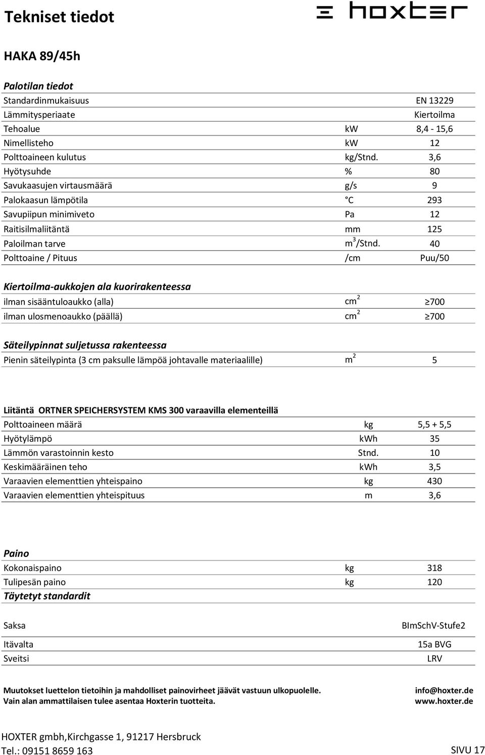 40 Polttoaine / Pituus /cm Puu/50 Kiertoilma-aukkojen ala kuorirakenteessa ilman sisääntuloaukko (alla) cm 2 700 ilman ulosmenoaukko (päällä) cm 2 700 Säteilypinnat suljetussa rakenteessa Pienin