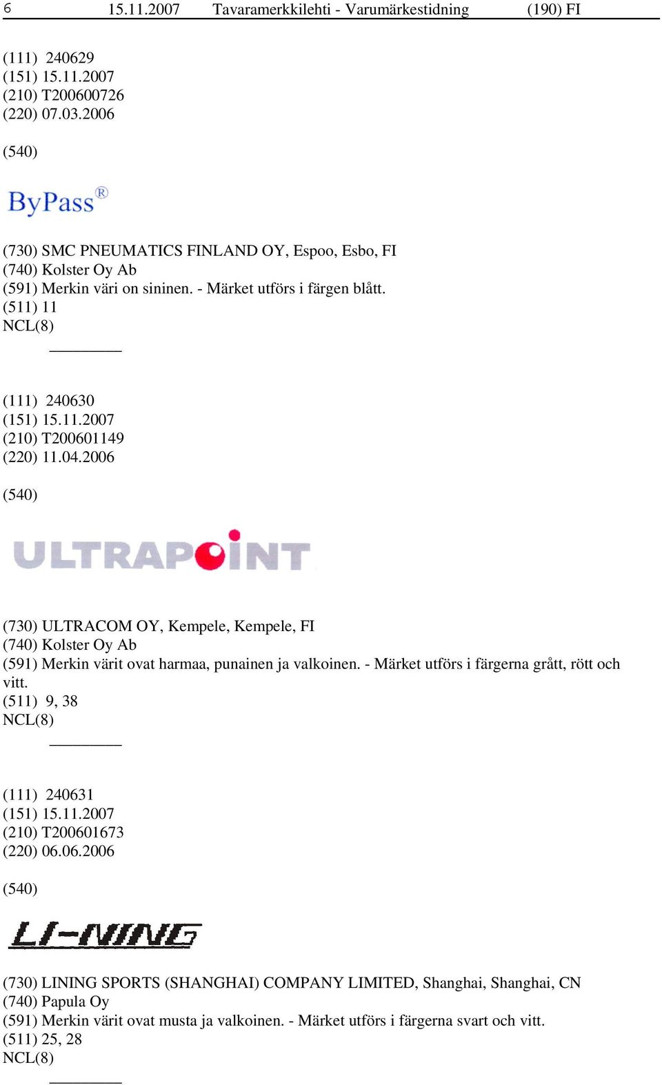 (511) 11 (111) 240630 (210) T200601149 (220) 11.04.2006 (730) ULTRACOM OY, Kempele, Kempele, FI (740) Kolster Oy Ab (591) Merkin värit ovat harmaa, punainen ja valkoinen.