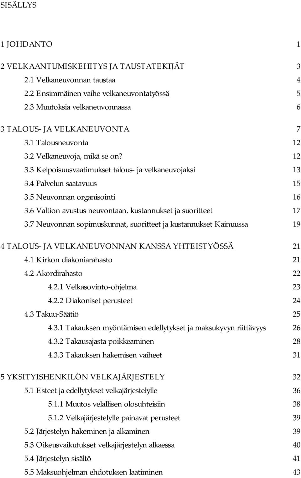 6 Valtion avustus neuvontaan, kustannukset ja suoritteet 17 3.7 Neuvonnan sopimuskunnat, suoritteet ja kustannukset Kainuussa 19 4 TALOUS- JA VELKANEUVONNAN KANSSA YHTEISTYÖSSÄ 21 4.