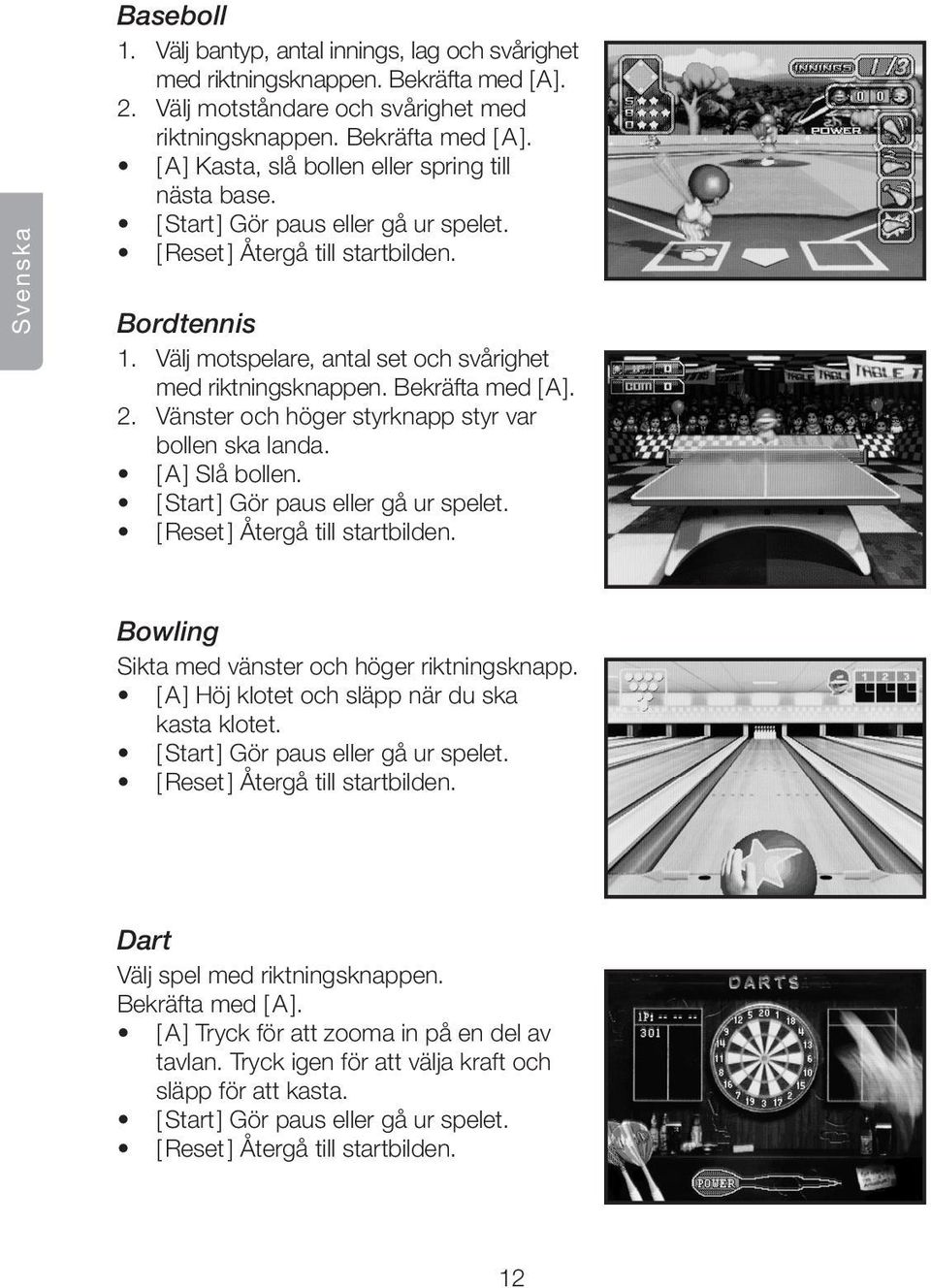 Vänster och höger styrknapp styr var bollen ska landa. [ A ] Slå bollen. [ Start ] Gör paus eller gå ur spelet. [ Reset ] Återgå till startbilden. Bowling Sikta med vänster och höger riktningsknapp.