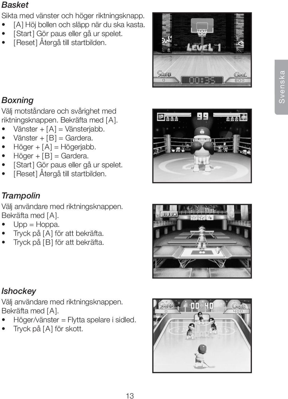 Höger + [ B ] = Gardera. [ Start ] Gör paus eller gå ur spelet. [ Reset ] Återgå till startbilden. Svenska Trampolin Välj användare med riktningsknappen. Bekräfta med [ A ].