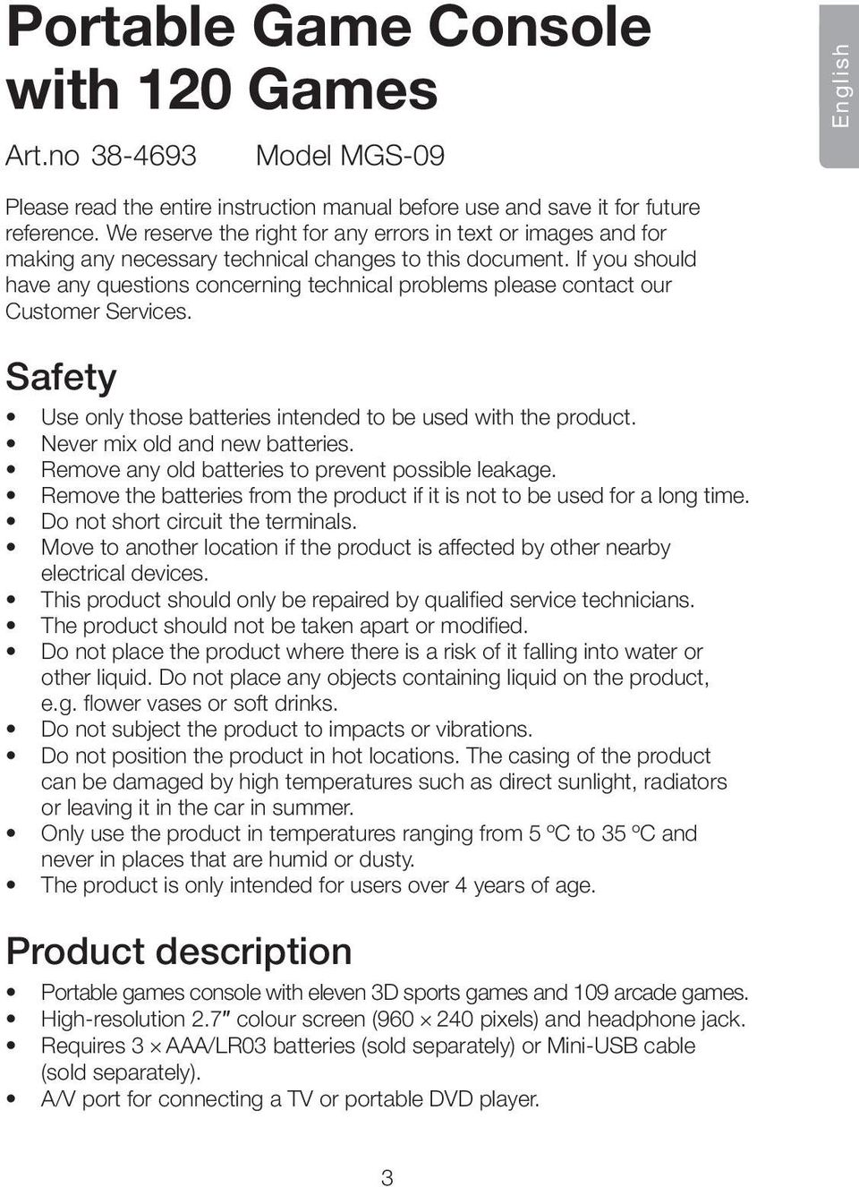 If you should have any questions concerning technical problems please contact our Customer Services. Safety Use only those batteries intended to be used with the product.