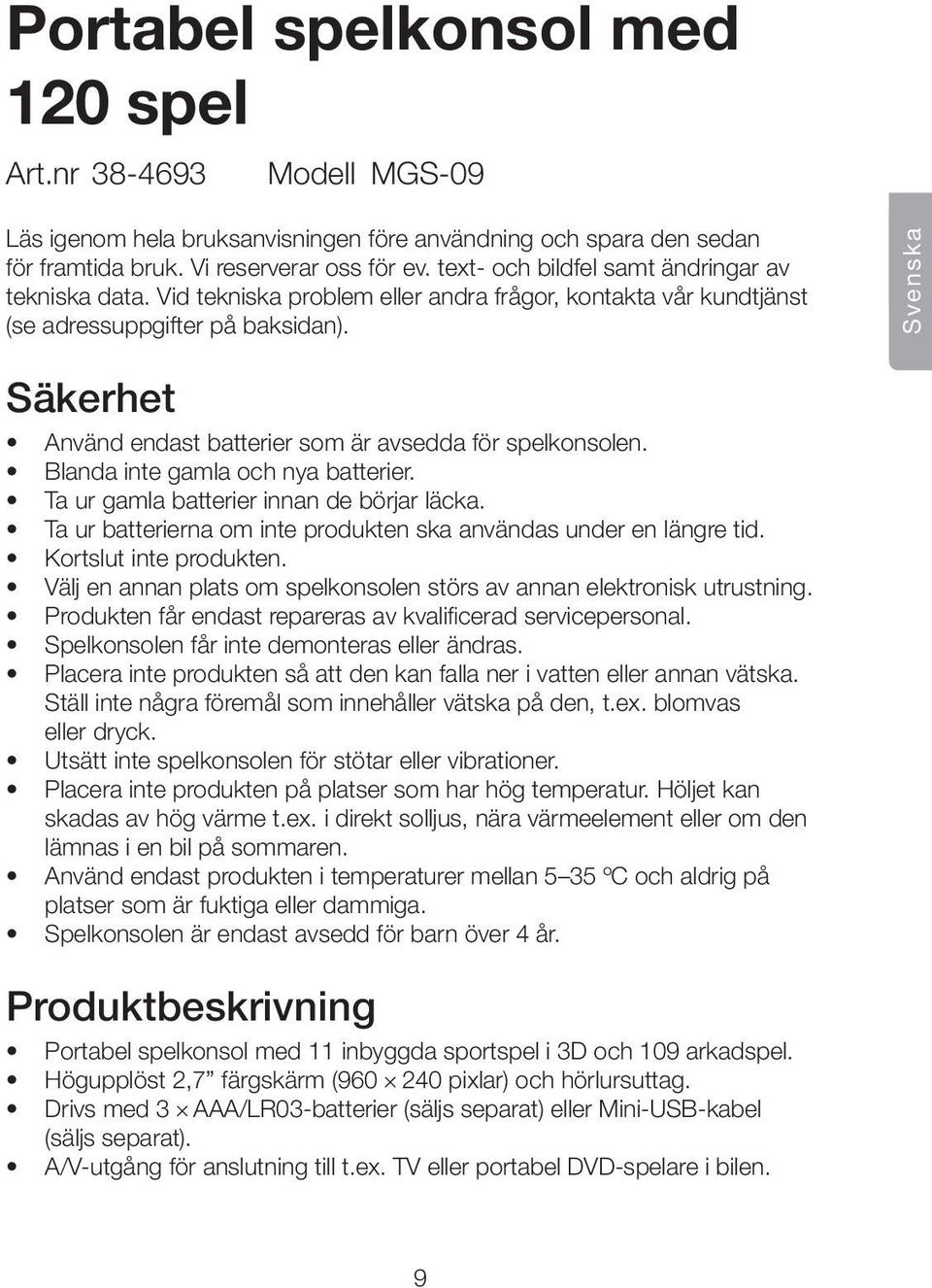 Svenska Säkerhet Använd endast batterier som är avsedda för spelkonsolen. Blanda inte gamla och nya batterier. Ta ur gamla batterier innan de börjar läcka.