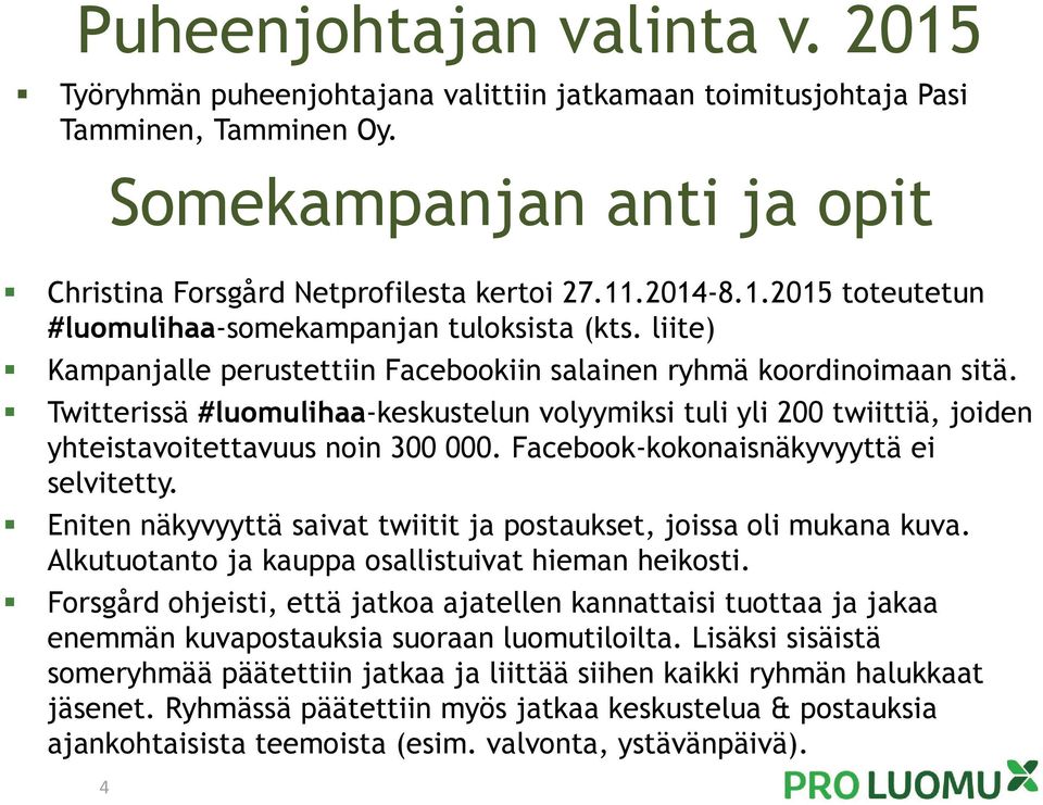 Twitterissä #luomulihaa-keskustelun volyymiksi tuli yli 200 twiittiä, joiden yhteistavoitettavuus noin 300 000. Facebook-kokonaisnäkyvyyttä ei selvitetty.