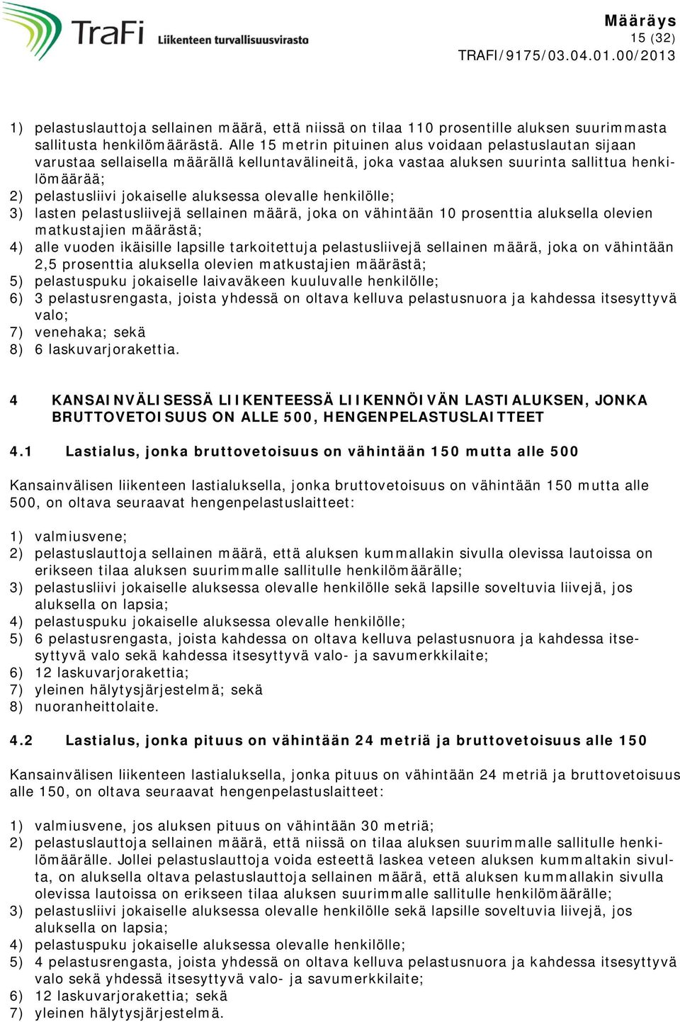 olevalle henkilölle; 3) lasten pelastusliivejä sellainen määrä, joka on vähintään 10 prosenttia aluksella olevien matkustajien määrästä; 4) alle vuoden ikäisille lapsille tarkoitettuja