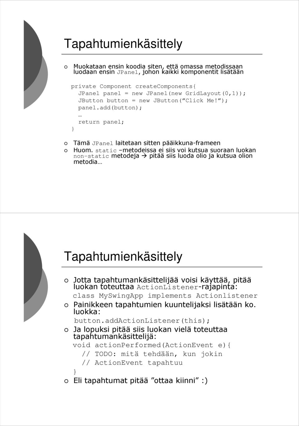 static metodeissa ei siis voi kutsua suoraan luokan non-static metodeja pitää siis luoda olio ja kutsua olion metodia Tapahtumienkäsittely Jotta tapahtumankäsittelijää voisi käyttää, pitää luokan