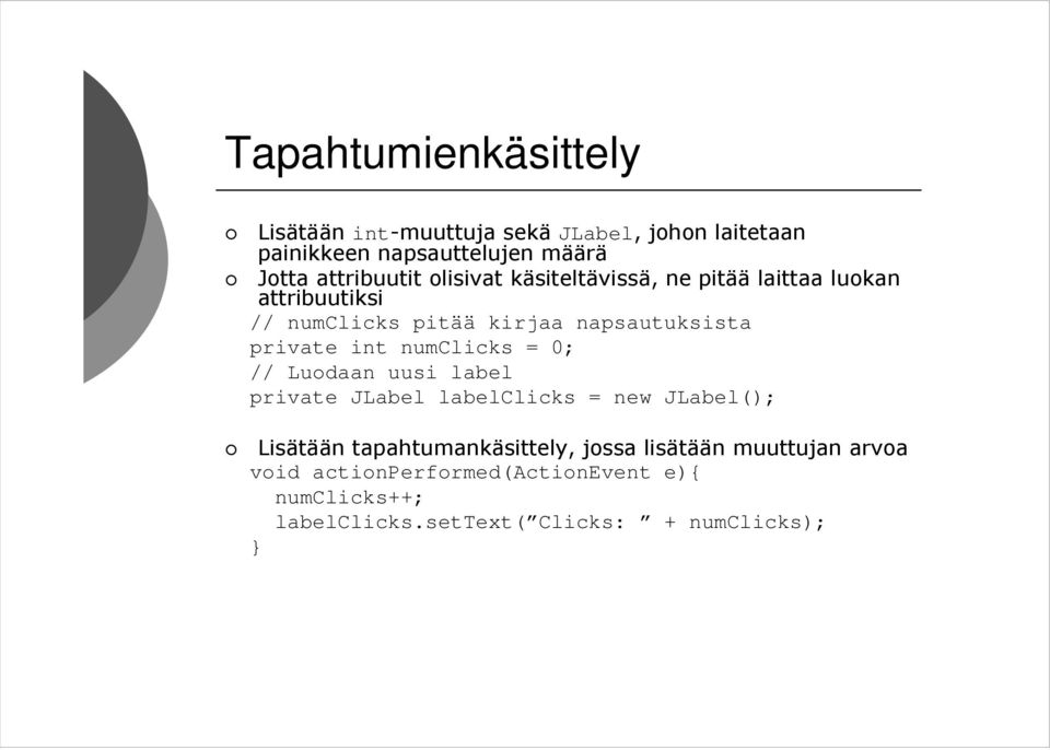 private int numclicks = 0; // Luodaan uusi label private JLabel labelclicks = new JLabel(); Lisätään