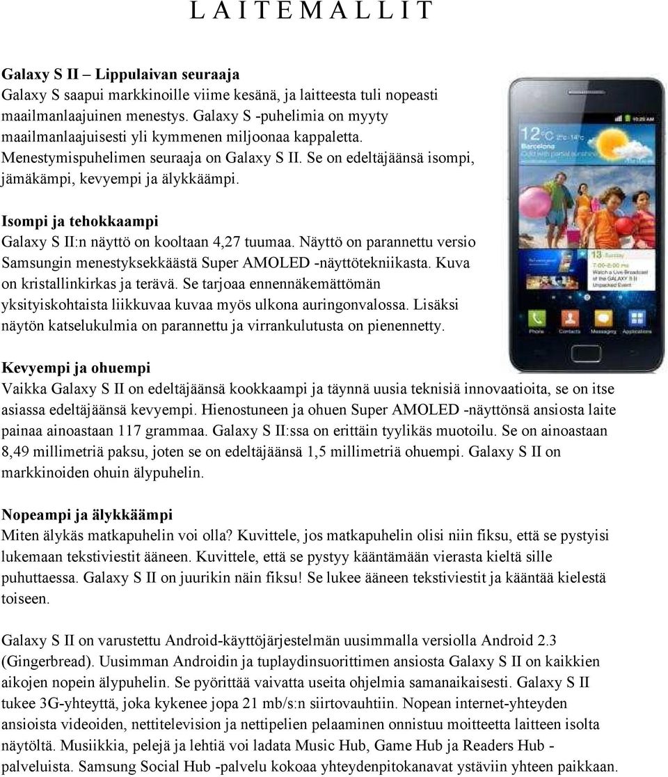 Isompi ja tehokkaampi Galaxy S II:n näyttö on kooltaan 4,27 tuumaa. Näyttö on parannettu versio Samsungin menestyksekkäästä Super AMOLED -näyttötekniikasta. Kuva on kristallinkirkas ja terävä.