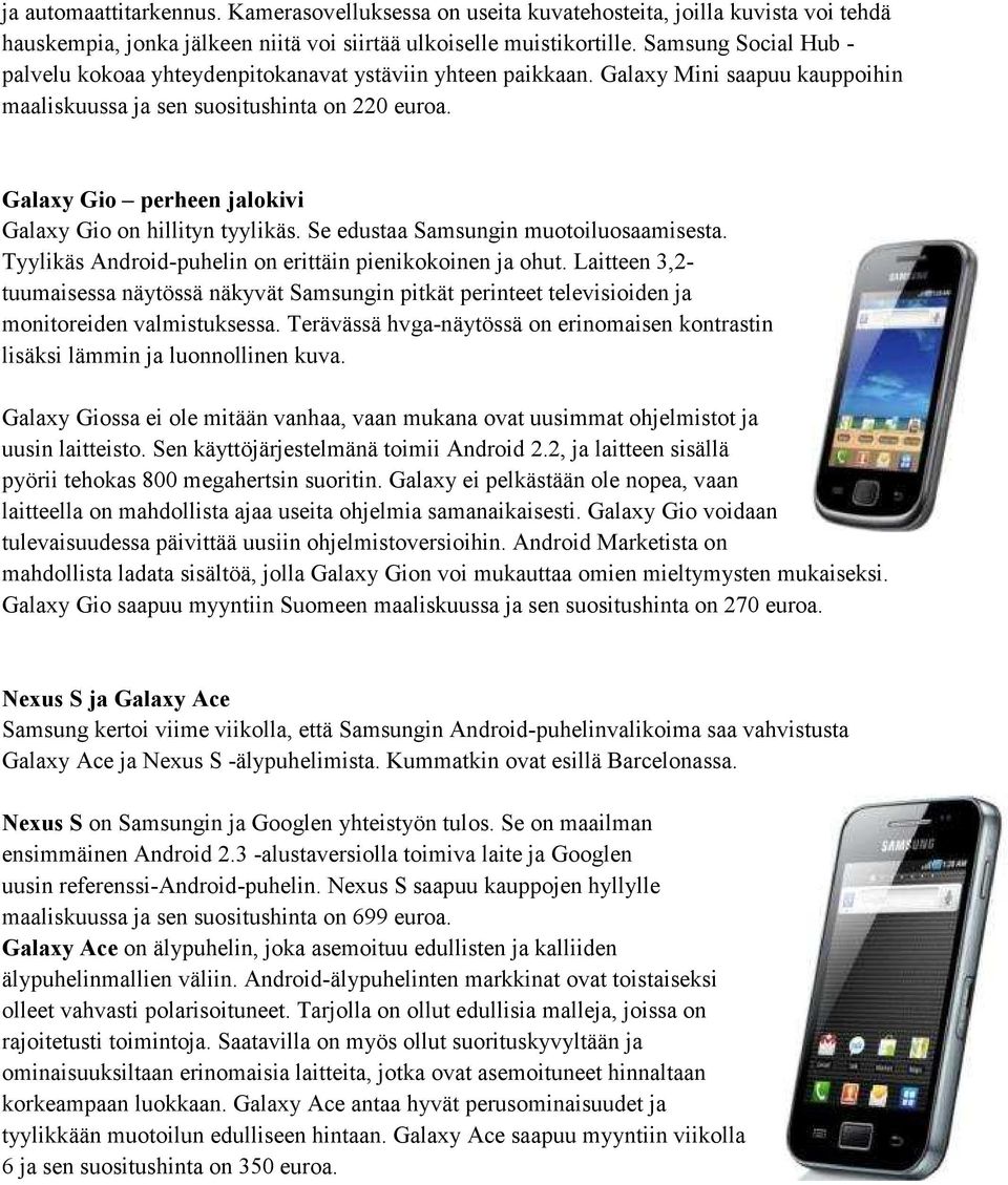 Galaxy Gio perheen jalokivi Galaxy Gio on hillityn tyylikäs. Se edustaa Samsungin muotoiluosaamisesta. Tyylikäs Android-puhelin on erittäin pienikokoinen ja ohut.