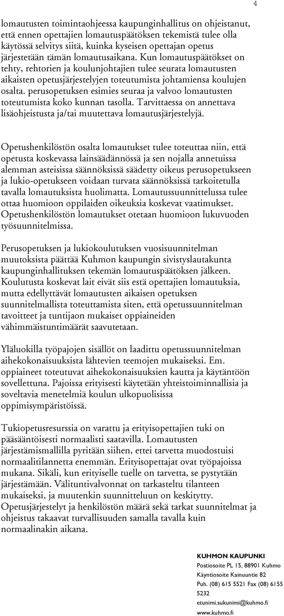 perusopetuksen esimies seuraa ja valvoo lomautusten toteutumista koko kunnan tasolla. Tarvittaessa on annettava lisäohjeistusta ja/tai muutettava lomautusjärjestelyjä.