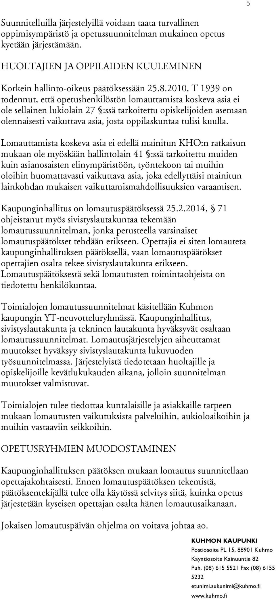 2010, T 1939 on todennut, että opetushenkilöstön lomauttamista koskeva asia ei ole sellainen lukiolain 27 :ssä tarkoitettu opiskelijoiden asemaan olennaisesti vaikuttava asia, josta oppilaskuntaa