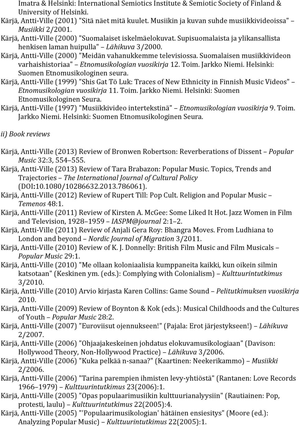 Kärjä, Antti- Ville (2000) "Meidän vahanukkemme televisiossa. Suomalaisen musiikkivideon varhaishistoriaa" Etnomusikologian vuosikirja 12. Toim. Jarkko Niemi. Helsinki: Suomen Etnomusikologinen seura.
