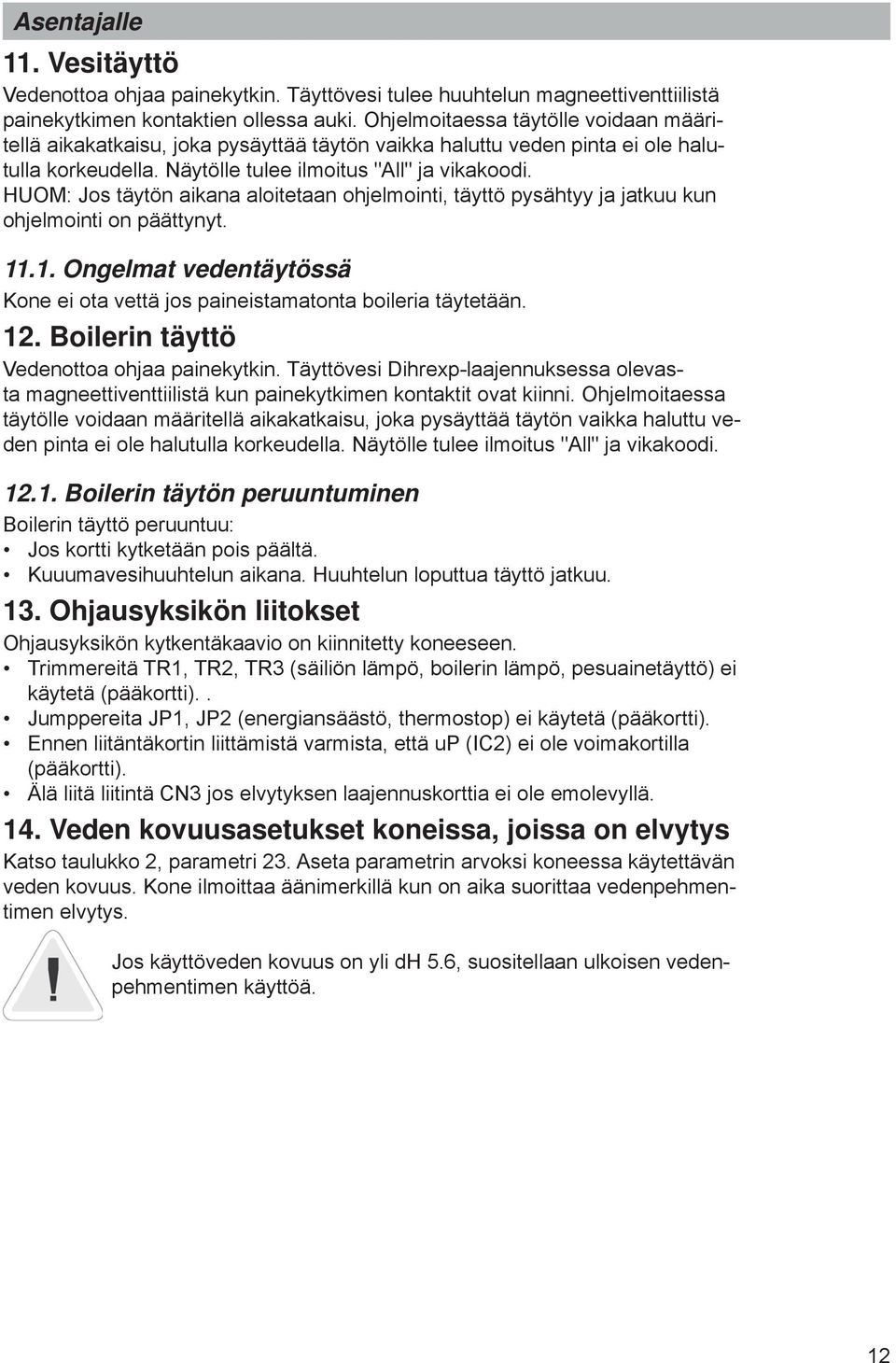 HUOM: Jos täytön aikana aloitetaan ohjelmointi, täyttö pysähtyy ja jatkuu kun ohjelmointi on päättynyt. 11.1. Ongelmat vedentäytössä Kone ei ota vettä jos paineistamatonta boileria täytetään. 12.