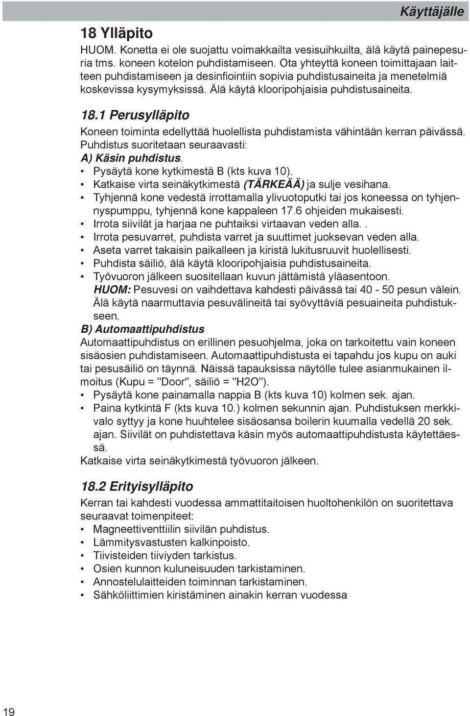 1 Perusylläpito Koneen toiminta edellyttää huolellista puhdistamista vähintään kerran päivässä. Puhdistus suoritetaan seuraavasti: A) Käsin puhdistus. Pysäytä kone kytkimestä B (kts kuva 10).