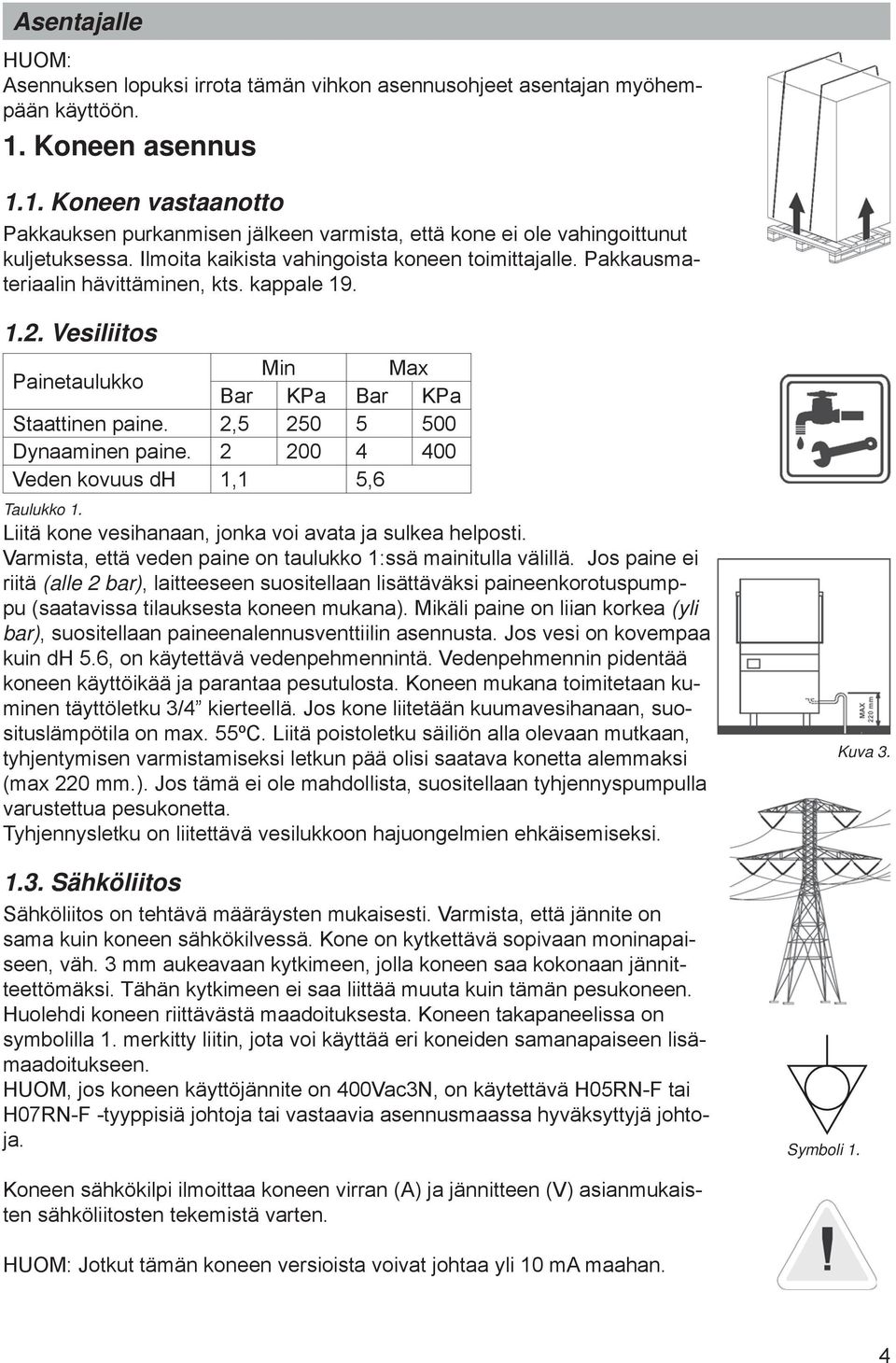 Pakkausmateriaalin hävittäminen, kts. kappale 19. 1.2. Vesiliitos Min Max Painetaulukko Bar KPa Bar KPa Staattinen paine. 2,5 250 5 500 Dynaaminen paine.