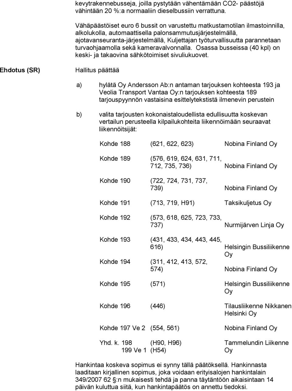 parannetaan turvaohjaamolla sekä kameravalvonnalla. Osassa busseissa (40 kpl) on keski- ja takaovina sähkötoimiset sivuliukuovet.