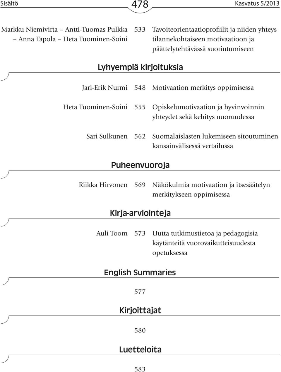 Opiskelumotivaation ja hyvinvoinnin yhteydet sekä kehitys nuoruudessa Sari Sulkunen 562 Suomalaislasten lukemiseen sitoutuminen kansainvälisessä vertailussa