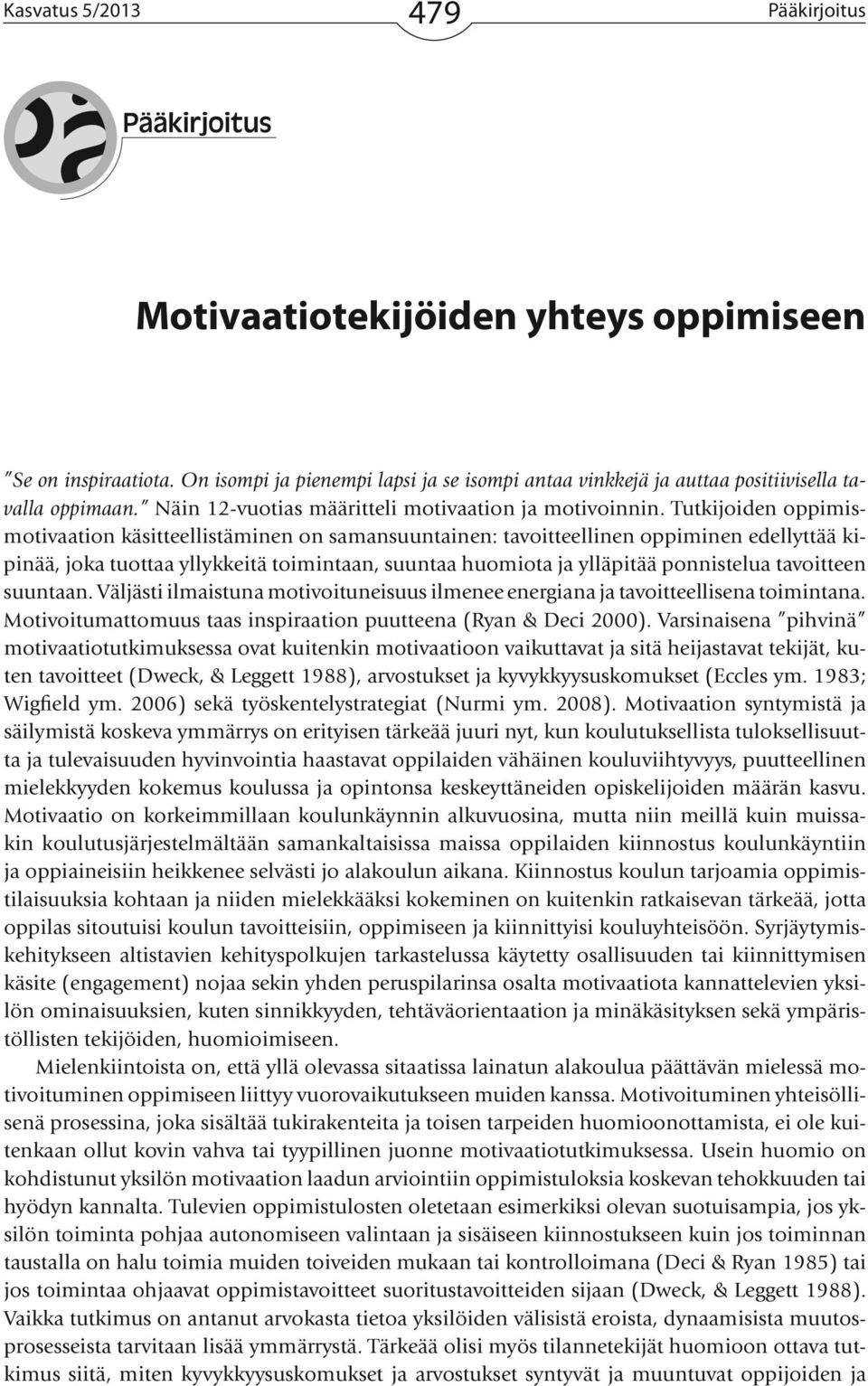 Tutkijoiden oppimismotivaation käsitteellistäminen on samansuuntainen: tavoitteellinen oppiminen edellyttää kipinää, joka tuottaa yllykkeitä toimintaan, suuntaa huomiota ja ylläpitää ponnistelua