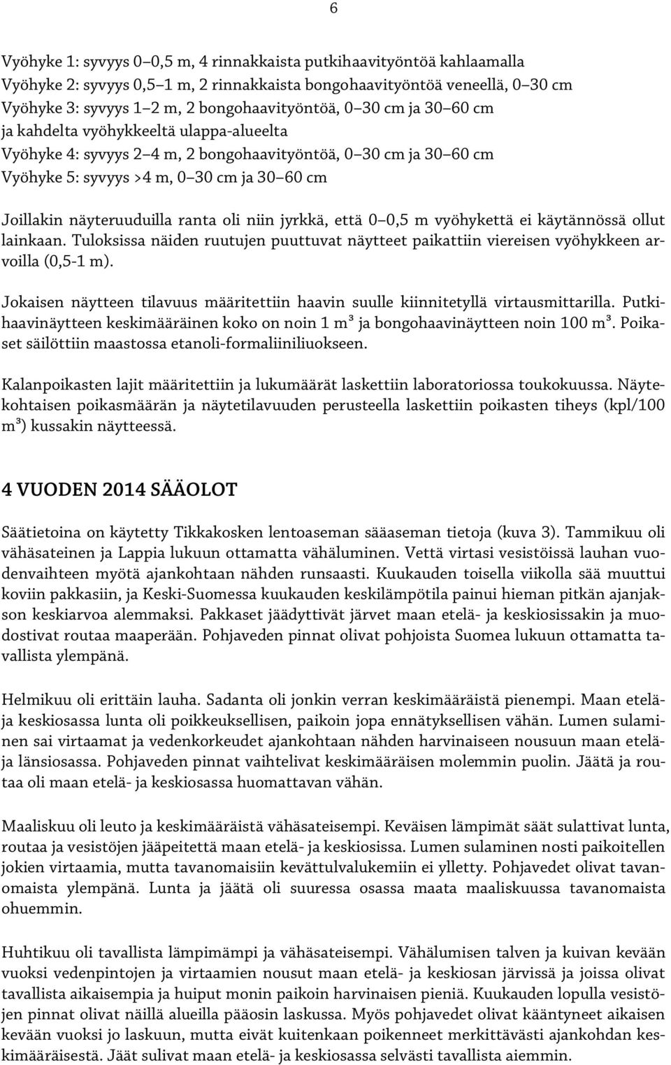 että,5 m vyöhykettä ei käytännössä ollut lainkaan. Tuloksissa näiden ruutujen puuttuvat näytteet paikattiin viereisen vyöhykkeen arvoilla (,5-1 m).