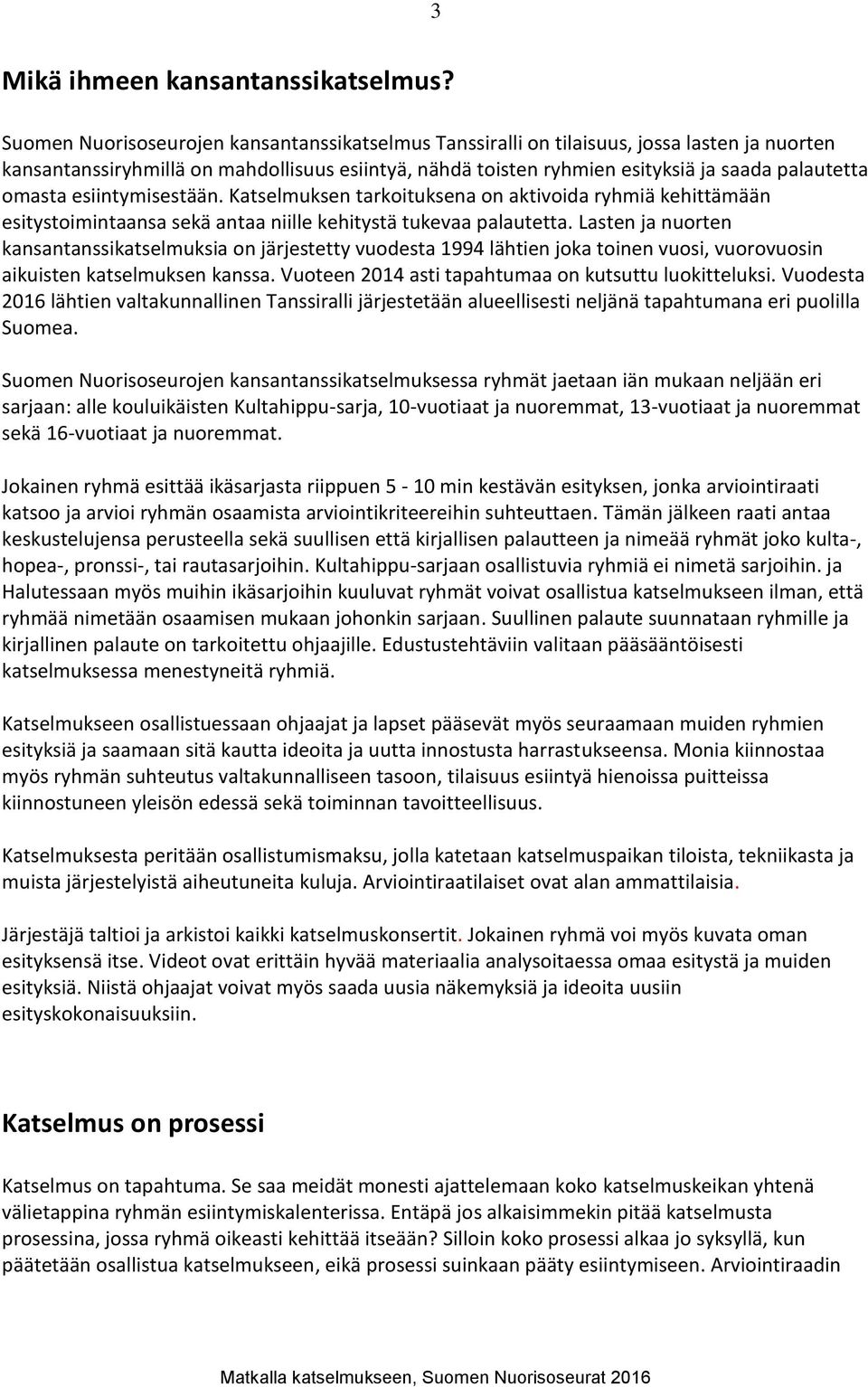 omasta esiintymisestään. Katselmuksen tarkoituksena on aktivoida ryhmiä kehittämään esitystoimintaansa sekä antaa niille kehitystä tukevaa palautetta.