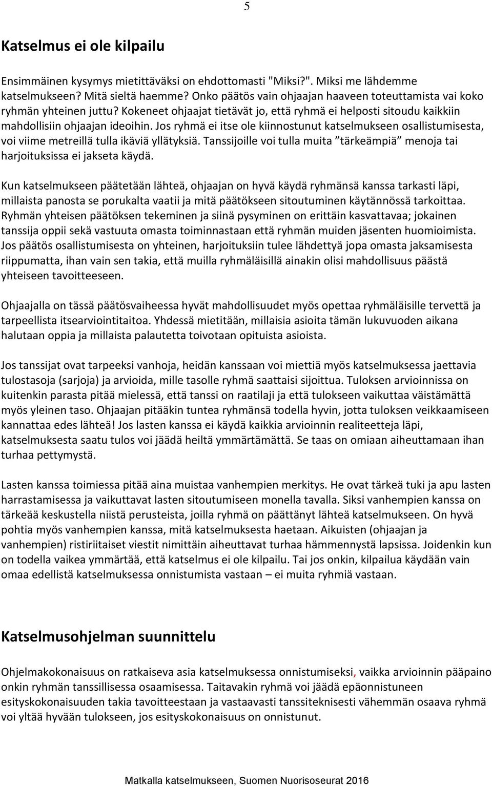 Jos ryhmä ei itse ole kiinnostunut katselmukseen osallistumisesta, voi viime metreillä tulla ikäviä yllätyksiä. Tanssijoille voi tulla muita tärkeämpiä menoja tai harjoituksissa ei jakseta käydä.