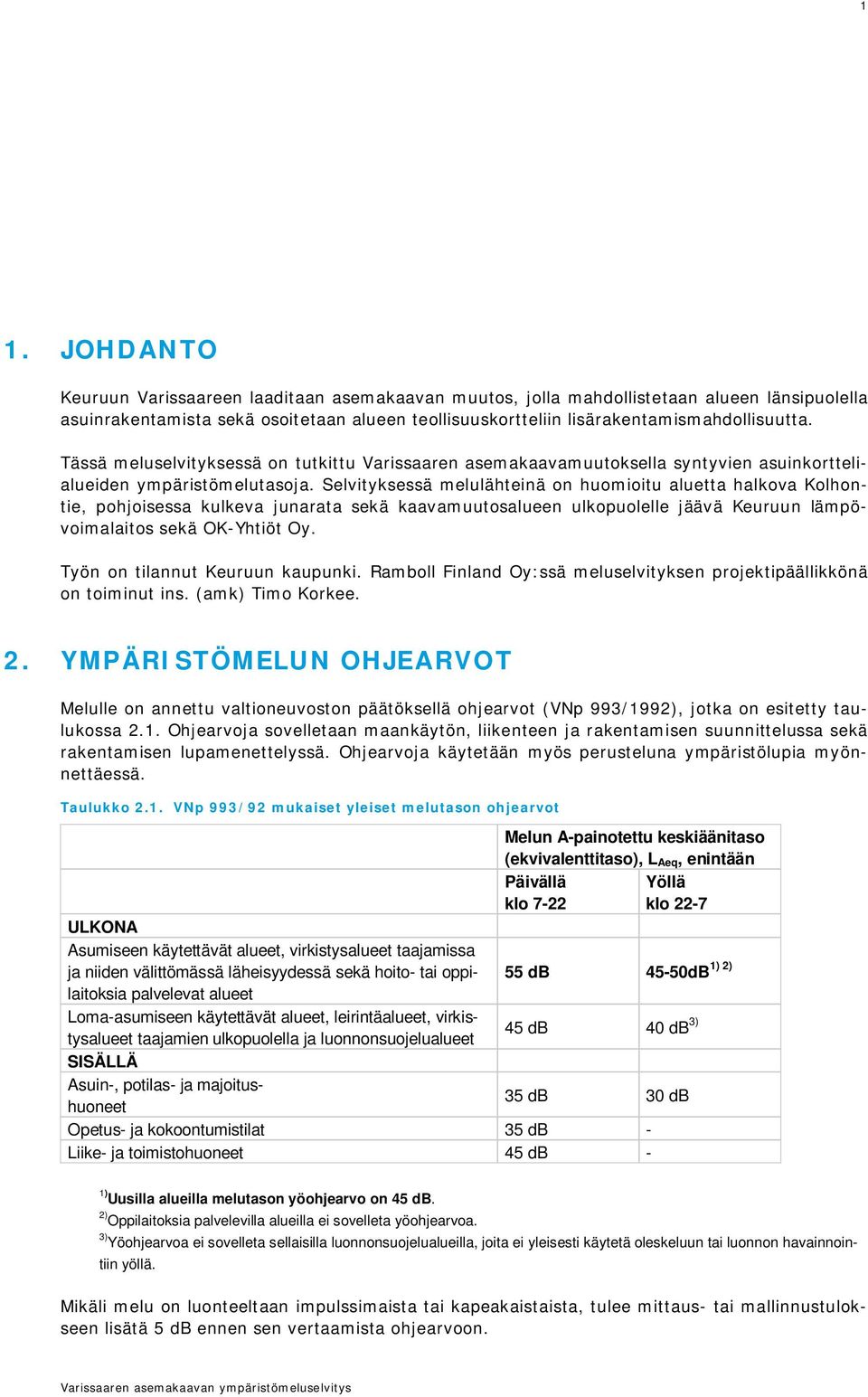 Selvityksessä melulähteinä on huomioitu aluetta halkova Kolhontie, pohjoisessa kulkeva junarata sekä kaavamuutosalueen ulkopuolelle jäävä Keuruun lämpövoimalaitos sekä OK-Yhtiöt Oy.