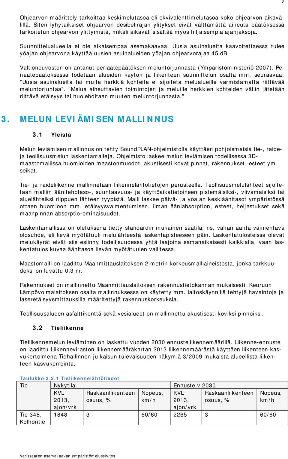 Suunnittelualueella ei ole aikaisempaa asemakaavaa. Uusia asuinalueita kaavoitettaessa tulee yöajan ohjearvona käyttää uusien asuinalueiden yöajan ohjearvorajaa 45 db.