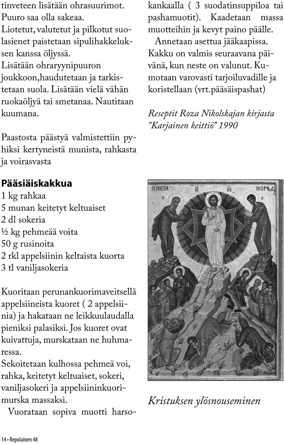 Paastosta päästyä valmistettiin pyhiksi kertyneistä munista, rahkasta ja voirasvasta Kuoritaan perunankuorimaveitsellä appelsiineista kuoret ( 2 appelsiinia) ja hakataan ne leikkuulaudalla pieniksi