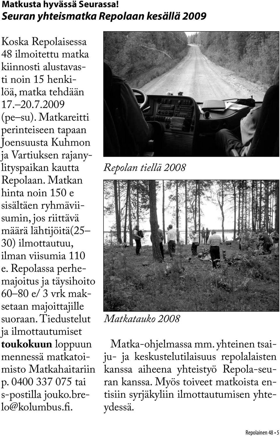 Matkan hinta noin 150 e sisältäen ryhmäviisumin, jos riittävä määrä lähtijöitä(25 30) ilmottautuu, ilman viisumia 110 e.