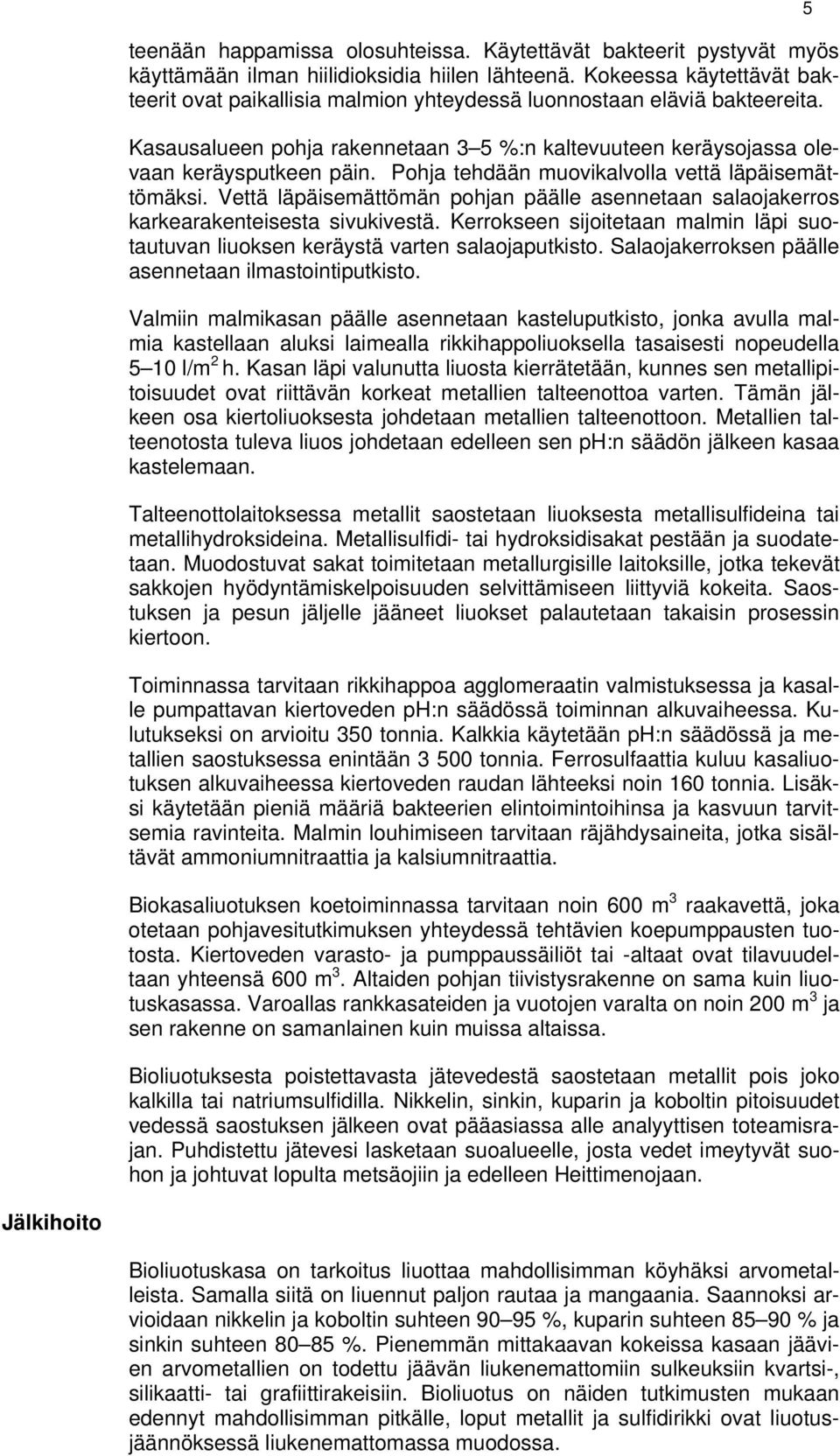 Pohja tehdään muovikalvolla vettä läpäisemättömäksi. Vettä läpäisemättömän pohjan päälle asennetaan salaojakerros karkearakenteisesta sivukivestä.