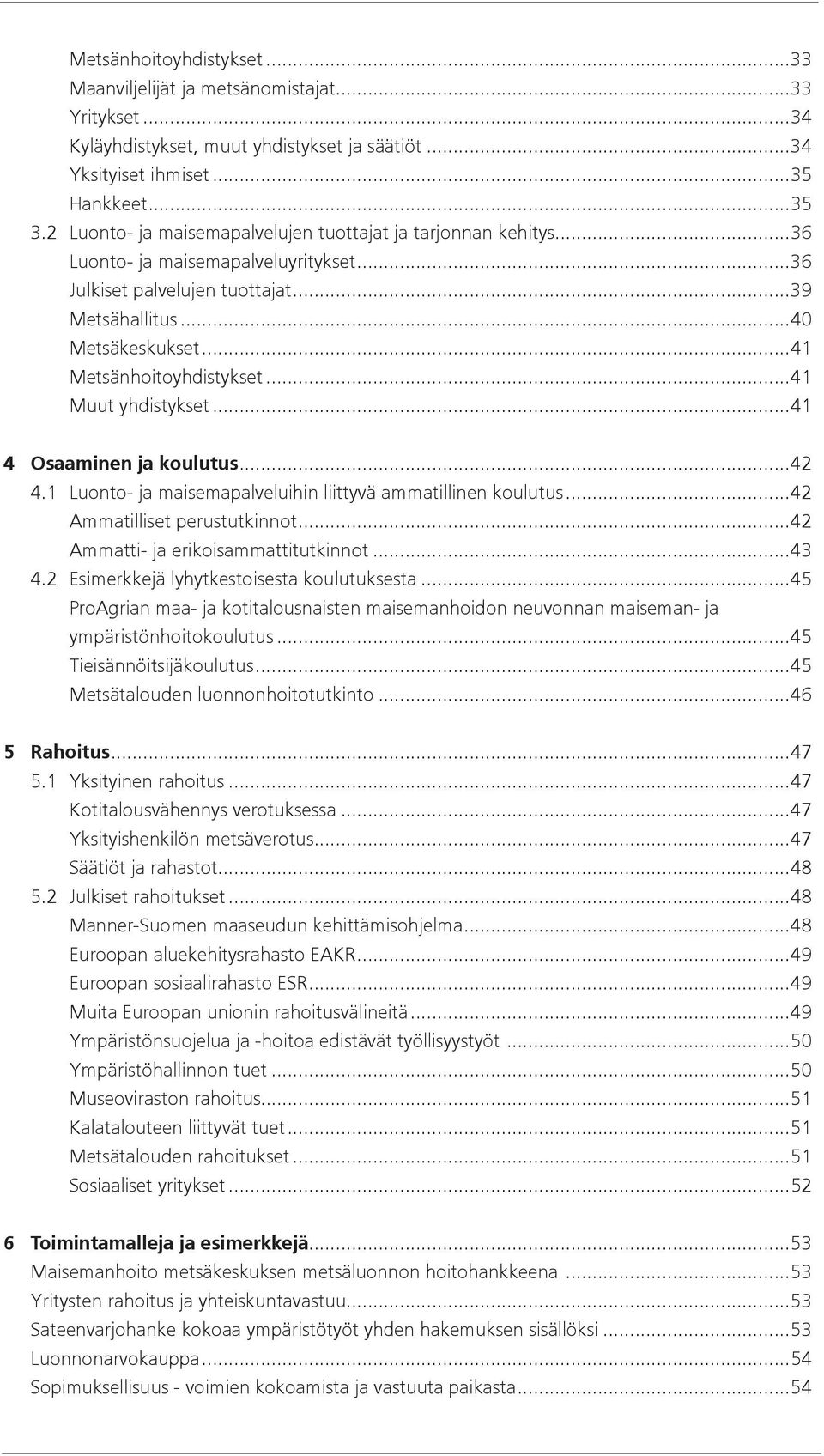 ..41 Metsänhoitoyhdistykset...41 Muut yhdistykset...41 4 Osaaminen ja koulutus...42 4.1 Luonto- ja maisemapalveluihin liittyvä ammatillinen koulutus...42 Ammatilliset perustutkinnot.