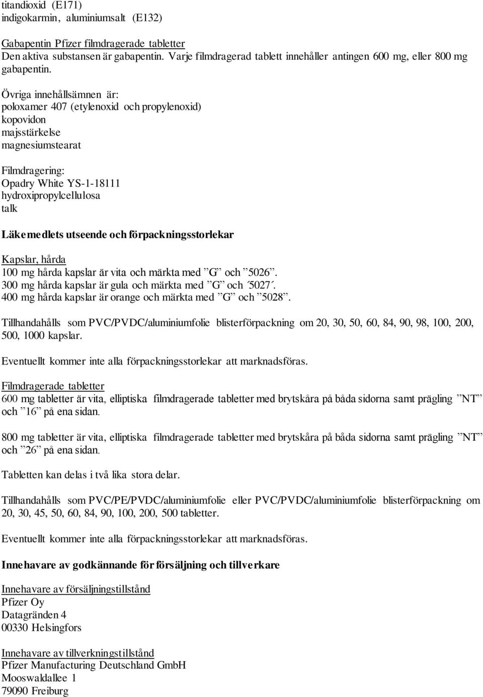 Övriga innehållsämnen är: poloxamer 407 (etylenoxid och propylenoxid) kopovidon majsstärkelse magnesiumstearat Filmdragering: Opadry White YS-1-18111 hydroxipropylcellulosa talk Läkemedlets utseende