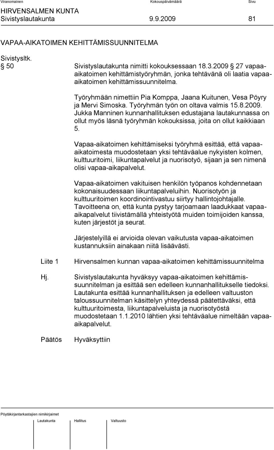 Työryhmän työn on oltava valmis 15.8.2009. Jukka Manninen kunnanhallituksen edustajana lautakunnassa on ollut myös läsnä työryhmän kokouksissa, joita on ollut kaikkiaan 5.