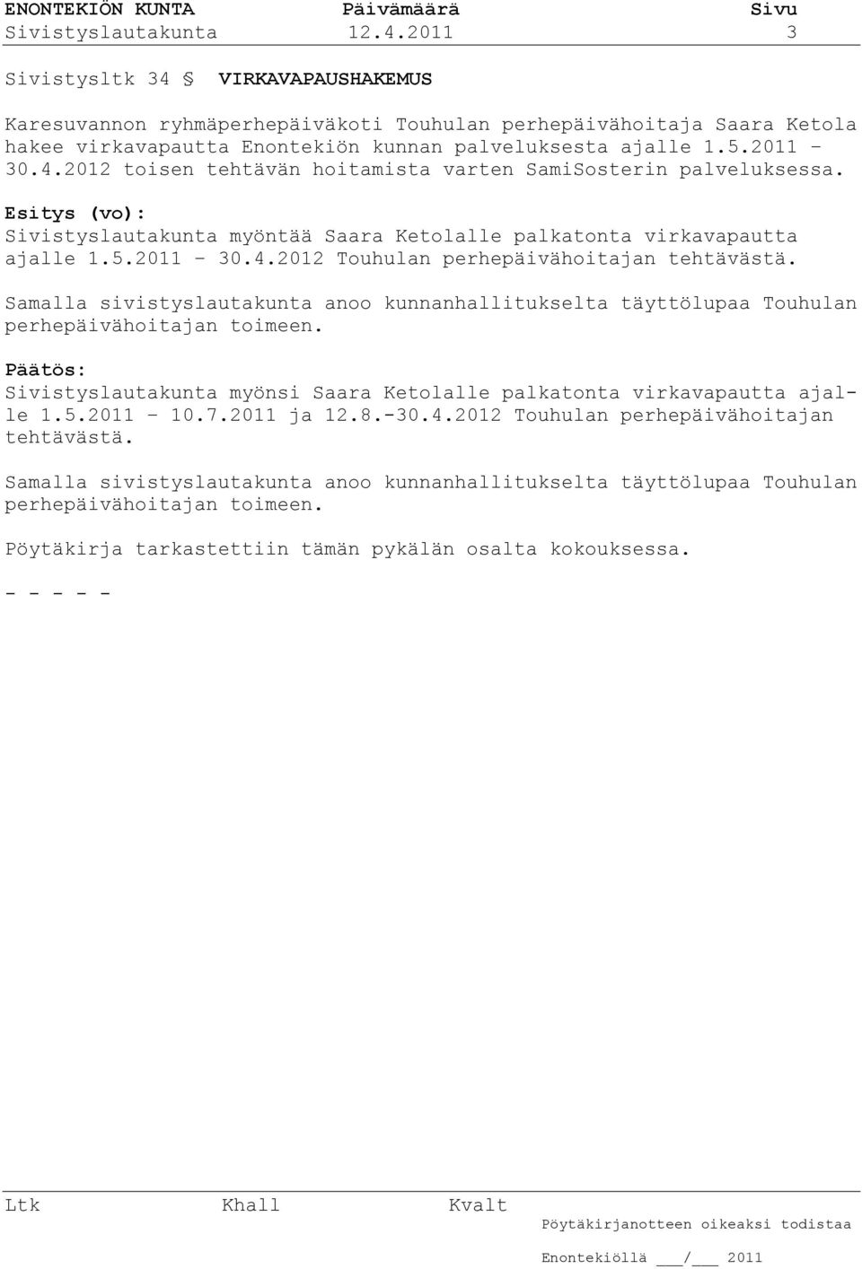 Samalla sivistyslautakunta anoo kunnanhallitukselta täyttölupaa Touhulan perhepäivähoitajan toimeen. Sivistyslautakunta myönsi Saara Ketolalle palkatonta virkavapautta ajalle 1.5.2011 10.7.2011 ja 12.