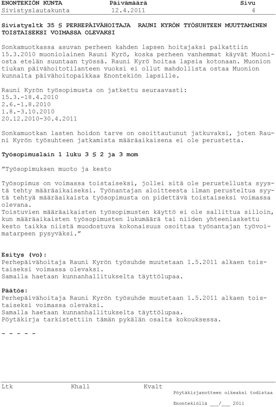 Muonion tiukan päivähoitotilanteen vuoksi ei ollut mahdollista ostaa Muonion kunnalta päivähoitopaikkaa Enontekiön lapsille. Rauni Kyrön työsopimusta on jatkettu seuraavasti: 15.3.-18.4.2010 2.6.-1.8.2010 1.