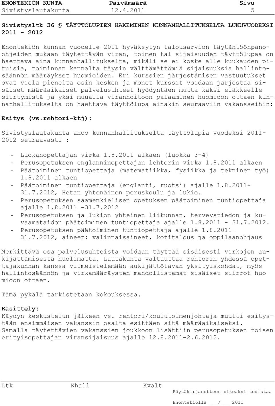 tai sijaisuuden täyttölupaa on haettava aina kunnanhallitukselta, mikäli se ei koske alle kuukauden pituisia, toiminnan kannalta täysin välttämättömiä sijaisuuksia hallintosäännön määräykset