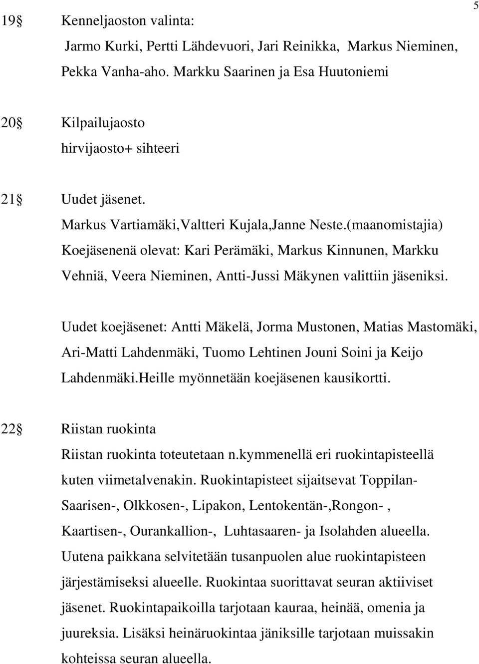 Uudet koejäsenet: Antti Mäkelä, Jorma Mustonen, Matias Mastomäki, Ari-Matti Lahdenmäki, Tuomo Lehtinen Jouni Soini ja Keijo Lahdenmäki.Heille myönnetään koejäsenen kausikortti.