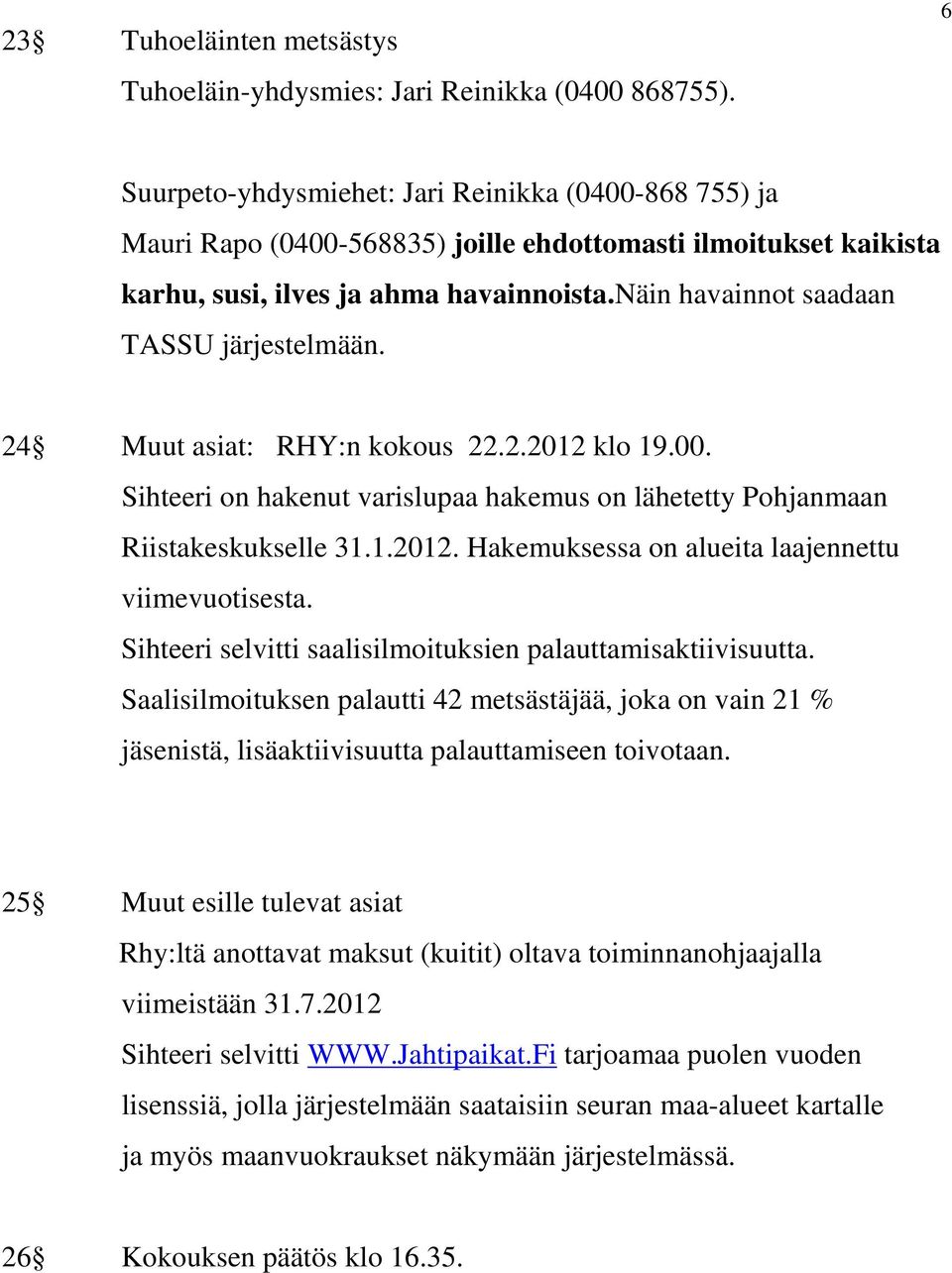 näin havainnot saadaan TASSU järjestelmään. 24 Muut asiat: RHY:n kokous 22.2.2012 klo 19.00. Sihteeri on hakenut varislupaa hakemus on lähetetty Pohjanmaan Riistakeskukselle 31.1.2012. Hakemuksessa on alueita laajennettu viimevuotisesta.