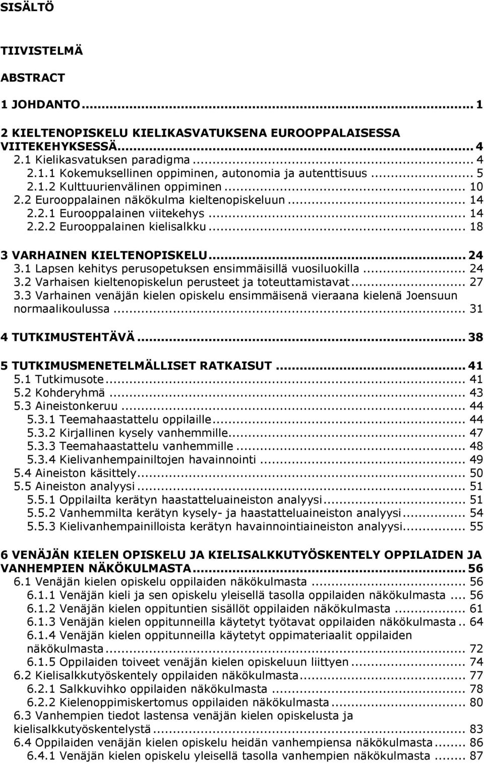 .. 18 3 VARHAINEN KIELTENOPISKELU... 24 3.1 Lapsen kehitys perusopetuksen ensimmäisillä vuosiluokilla... 24 3.2 Varhaisen kieltenopiskelun perusteet ja toteuttamistavat... 27 3.