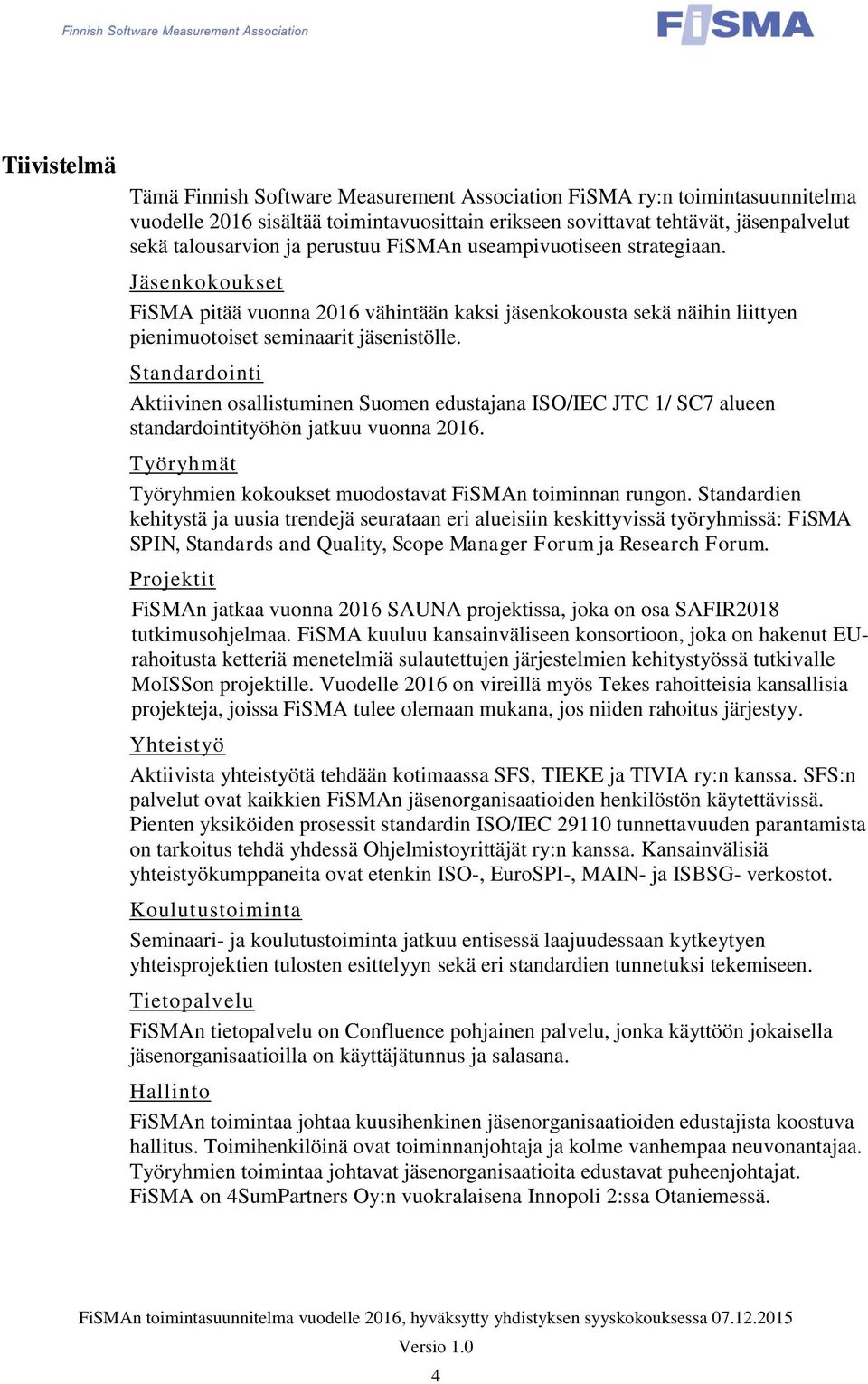 Standardointi Aktiivinen osallistuminen Suomen edustajana ISO/IEC JTC 1/ SC7 alueen standardointityöhön jatkuu vuonna 2016. Työryhmät Työryhmien kokoukset muodostavat FiSMAn toiminnan rungon.