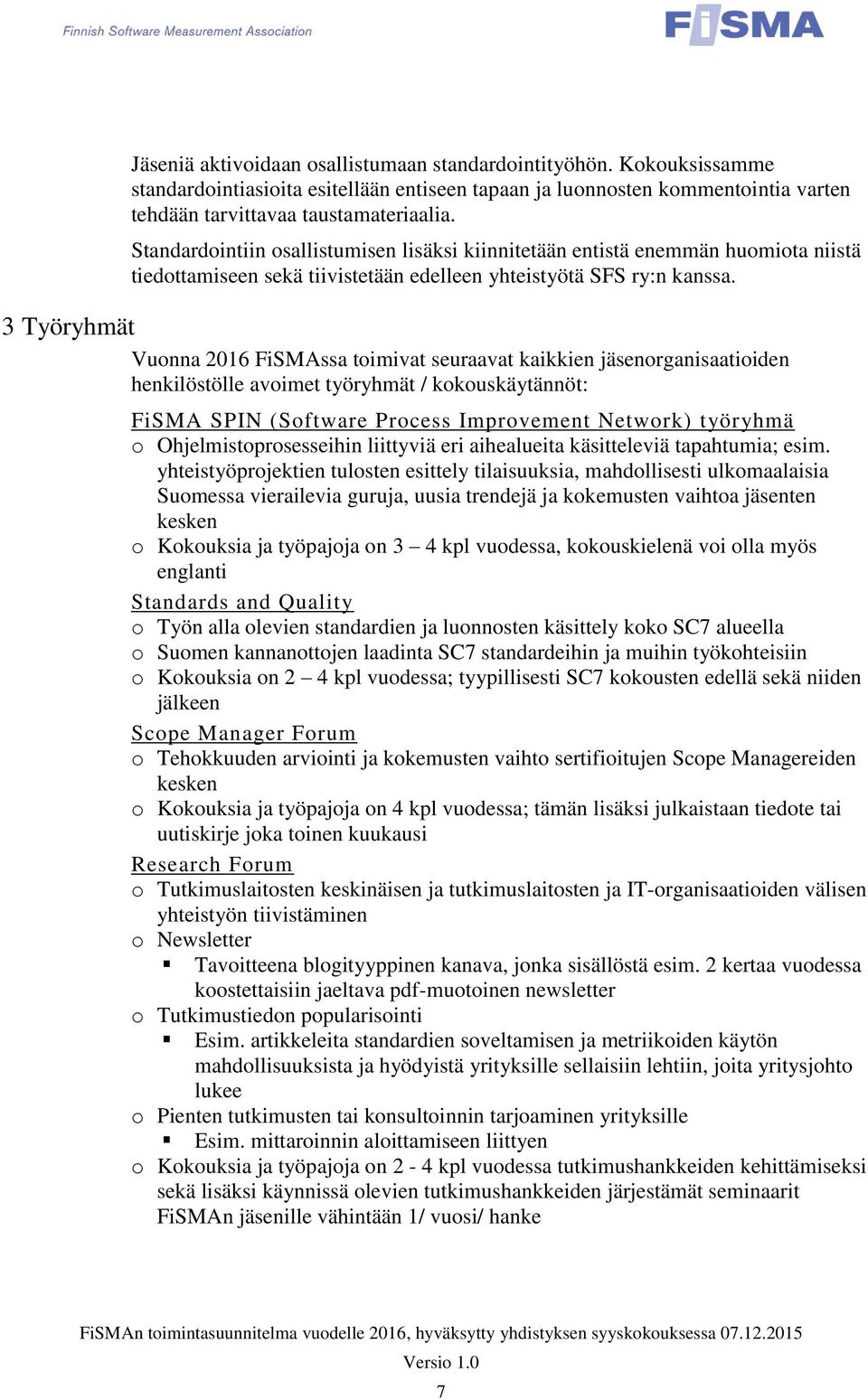 3 Työryhmät Vuonna 2016 FiSMAssa toimivat seuraavat kaikkien jäsenorganisaatioiden henkilöstölle avoimet työryhmät / kokouskäytännöt: FiSMA SPIN (Software Process Improvement Network) työryhmä o