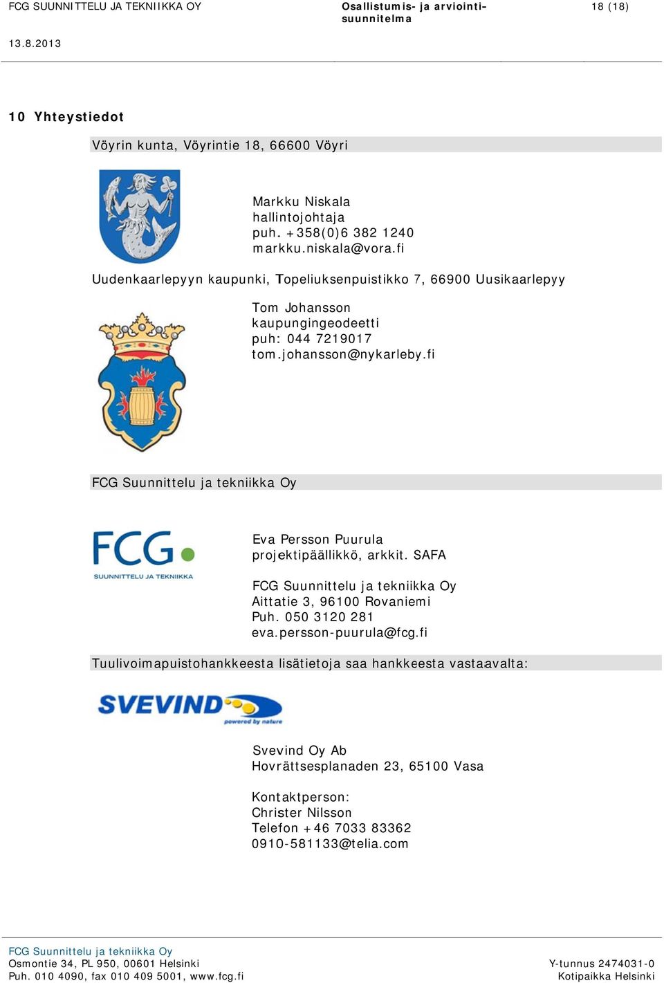 fi FCG Suunnittelu ja tekniikka Oy Eva Persson Puurula projektipäällikkö, arkkit. SAFA S Aittatie 3, 96100 Rovaniemi Puh. 050 3120 281 eva. persson-puurula@fcg.