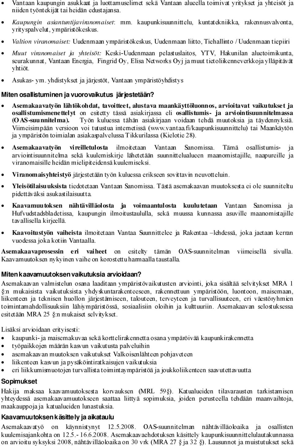 Valtion viranomaiset: Uudenmaan ympäristökeskus, Uudenmaan liitto, Tiehallinto / Uudenmaan tiepiiri Muut viranomaiset ja yhteisöt: Keski-Uudenmaan pelastuslaitos, YTV, Hakunilan aluetoimikunta,