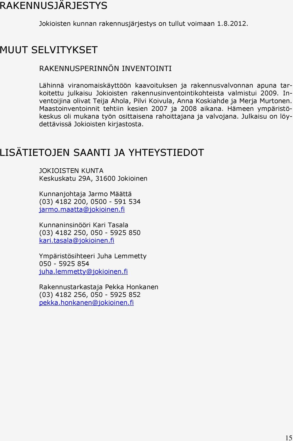 Inventoijina olivat Teija Ahola, Pilvi Koivula, Anna Koskiahde ja Merja Murtonen. Maastoinventoinnit tehtiin kesien 2007 ja 2008 aikana.