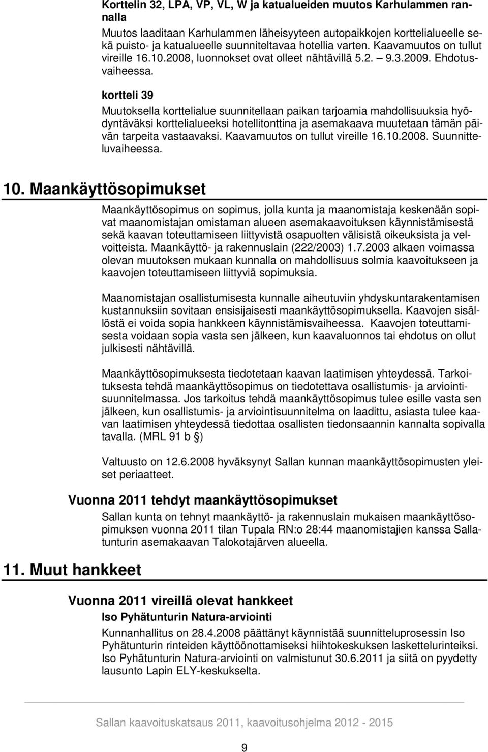 kortteli 39 Muutoksella korttelialue suunnitellaan paikan tarjoamia mahdollisuuksia hyödyntäväksi korttelialueeksi hotellitonttina ja asemakaava muutetaan tämän päivän tarpeita vastaavaksi.