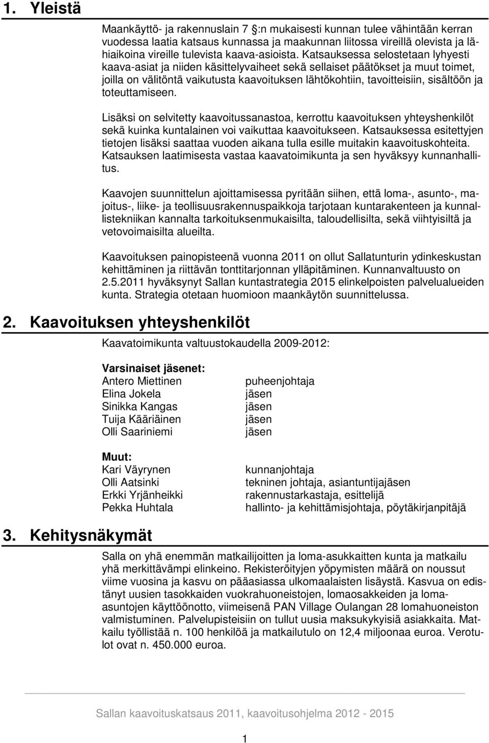 Katsauksessa selostetaan lyhyesti kaava-asiat ja niiden käsittelyvaiheet sekä sellaiset päätökset ja muut toimet, joilla on välitöntä vaikutusta kaavoituksen lähtökohtiin, tavoitteisiin, sisältöön ja