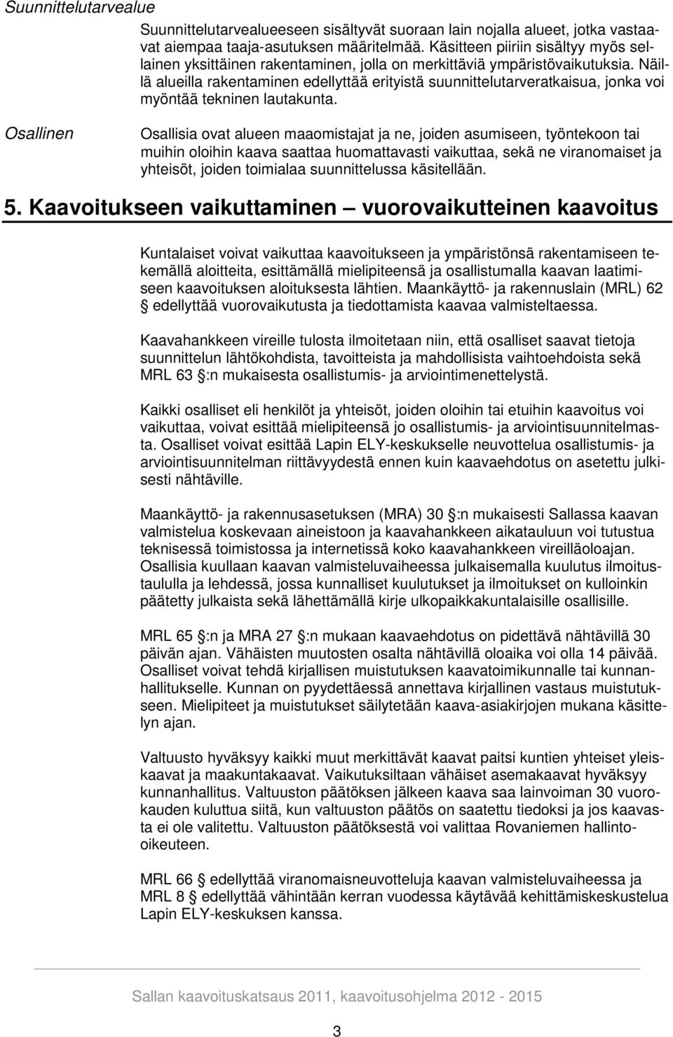 Näillä alueilla rakentaminen edellyttää erityistä suunnittelutarveratkaisua, jonka voi myöntää tekninen lautakunta.