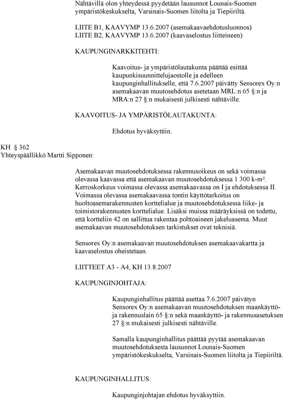 Ehdotus hyväksyttiin. Asemakaavan muutosehdotuksessa rakennusoikeus on sekä voimassa olevassa kaavassa että asemakaavan muutosehdotuksessa 1 300 k-m².