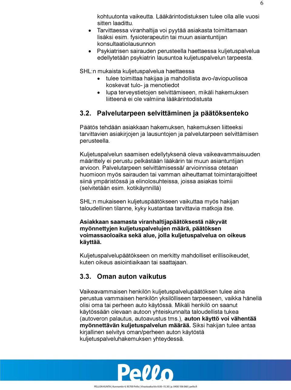 SHL:n mukaista kuljetuspalvelua haettaessa tulee toimittaa hakijaa ja mahdollista avo-/aviopuolisoa koskevat tulo- ja menotiedot lupa terveystietojen selvittämiseen, mikäli hakemuksen liitteenä ei